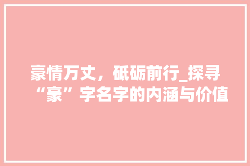 豪情万丈，砥砺前行_探寻“豪”字名字的内涵与价值
