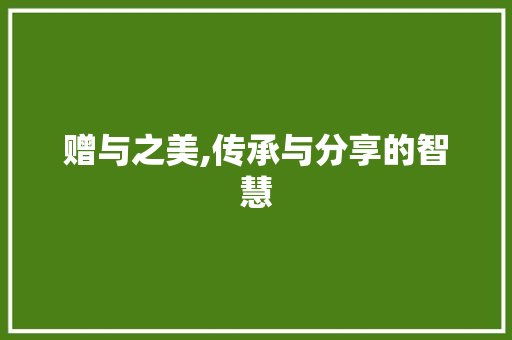 赠与之美,传承与分享的智慧