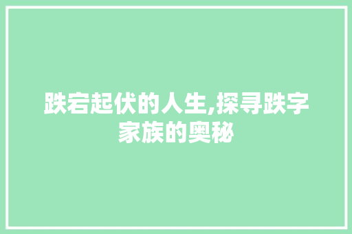 跌宕起伏的人生,探寻跌字家族的奥秘