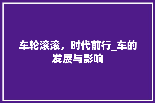 车轮滚滚，时代前行_车的发展与影响