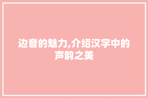 边音的魅力,介绍汉字中的声韵之美 汉字拼音