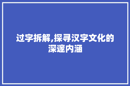 过字拆解,探寻汉字文化的深邃内涵