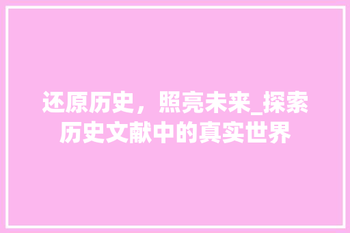 还原历史，照亮未来_探索历史文献中的真实世界