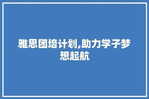 雅思团培计划,助力学子梦想起航