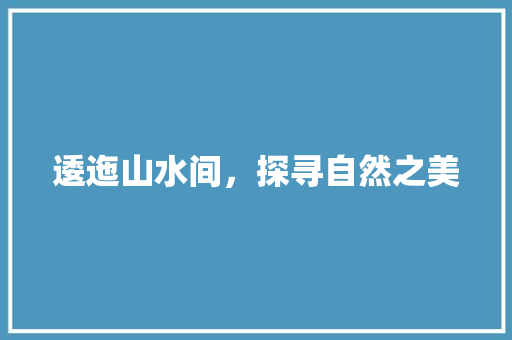 逶迤山水间，探寻自然之美