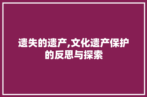 遗失的遗产,文化遗产保护的反思与探索 汉字拼音