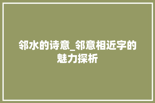 邻水的诗意_邻意相近字的魅力探析