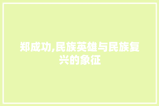 郑成功,民族英雄与民族复兴的象征