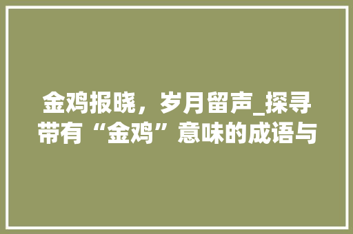 金鸡报晓，岁月留声_探寻带有“金鸡”意味的成语与文化内涵