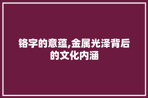 铬字的意蕴,金属光泽背后的文化内涵