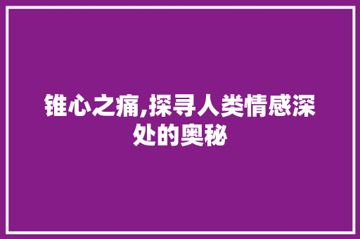 锥心之痛,探寻人类情感深处的奥秘