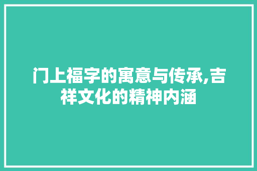 门上福字的寓意与传承,吉祥文化的精神内涵