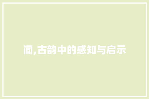 闻,古韵中的感知与启示