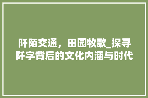 阡陌交通，田园牧歌_探寻阡字背后的文化内涵与时代价值
