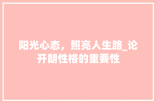 阳光心态，照亮人生路_论开朗性格的重要性 短语