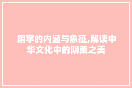 阴字的内涵与象征,解读中华文化中的阴柔之美