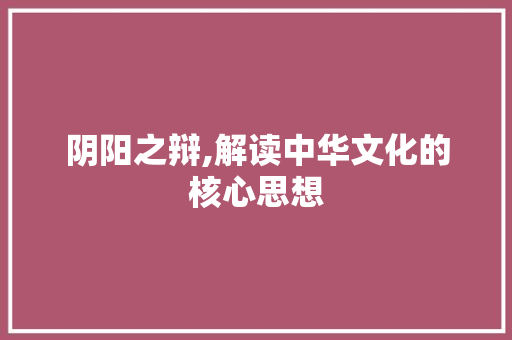 阴阳之辩,解读中华文化的核心思想