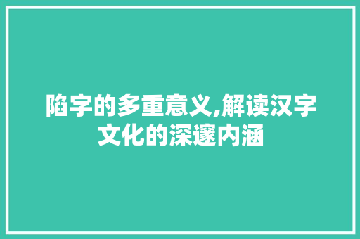 陷字的多重意义,解读汉字文化的深邃内涵 古代典籍