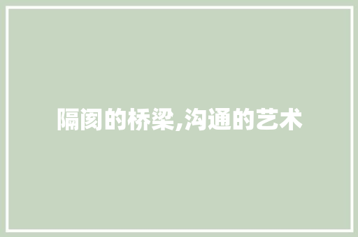 隔阂的桥梁,沟通的艺术