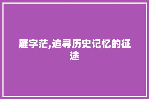 雁字茫,追寻历史记忆的征途