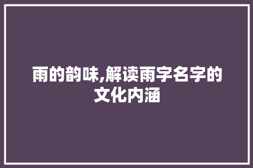 雨的韵味,解读雨字名字的文化内涵