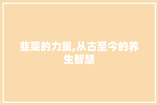 韭菜的力量,从古至今的养生智慧 短语