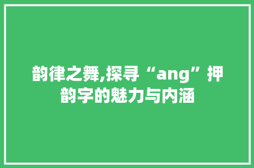 韵律之舞,探寻“ang”押韵字的魅力与内涵