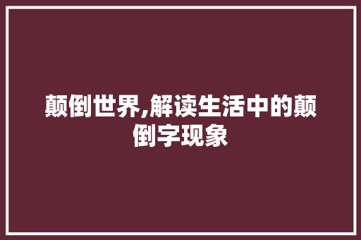 颠倒世界,解读生活中的颠倒字现象