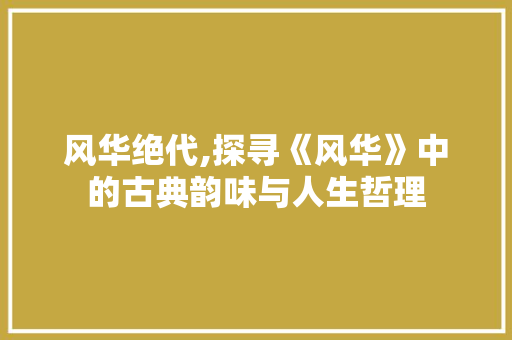 风华绝代,探寻《风华》中的古典韵味与人生哲理