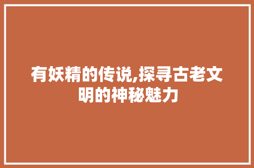 有妖精的传说,探寻古老文明的神秘魅力