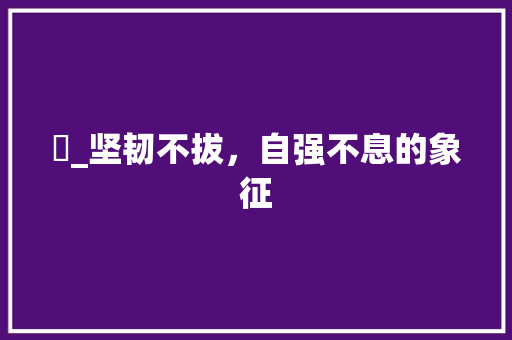 杍_坚韧不拔，自强不息的象征