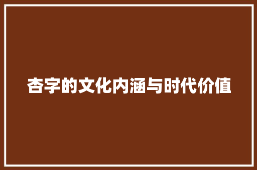 杏字的文化内涵与时代价值