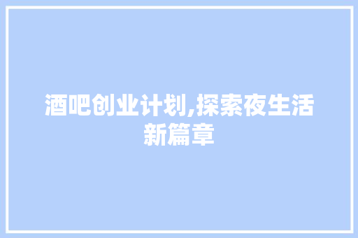 酒吧创业计划,探索夜生活新篇章