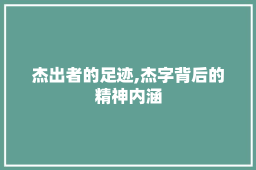 杰出者的足迹,杰字背后的精神内涵