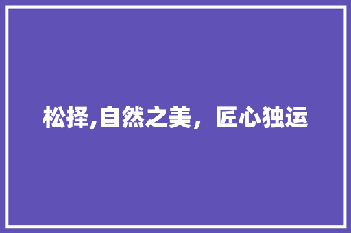 松择,自然之美，匠心独运