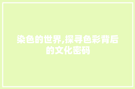 染色的世界,探寻色彩背后的文化密码