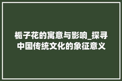 栀子花的寓意与影响_探寻中国传统文化的象征意义