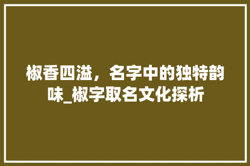 椒香四溢，名字中的独特韵味_椒字取名文化探析