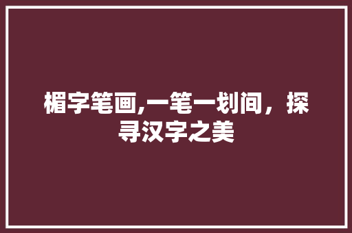 楣字笔画,一笔一划间，探寻汉字之美