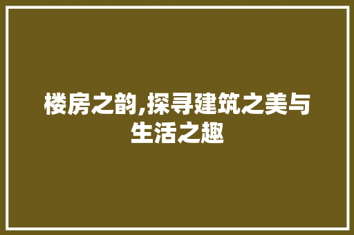 楼房之韵,探寻建筑之美与生活之趣