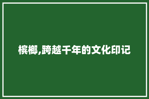 槟榔,跨越千年的文化印记