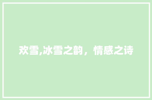 欢雪,冰雪之韵，情感之诗