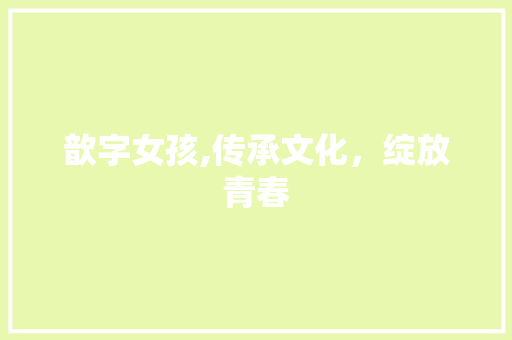 歆字女孩,传承文化，绽放青春 汉字拼音