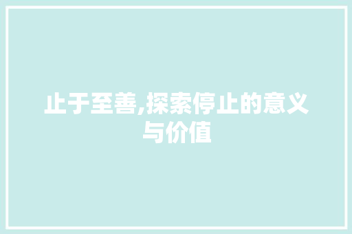 止于至善,探索停止的意义与价值
