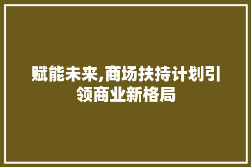 赋能未来,商场扶持计划引领商业新格局
