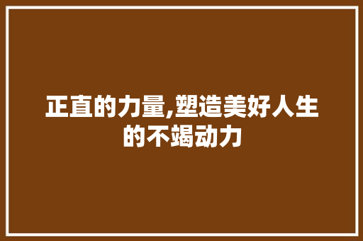 正直的力量,塑造美好人生的不竭动力