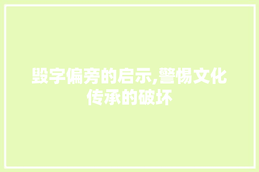 毁字偏旁的启示,警惕文化传承的破坏