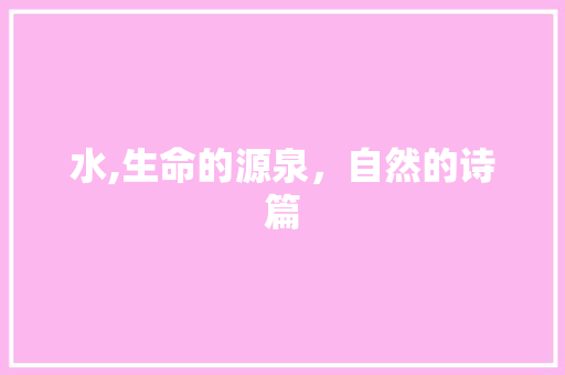 水,生命的源泉，自然的诗篇