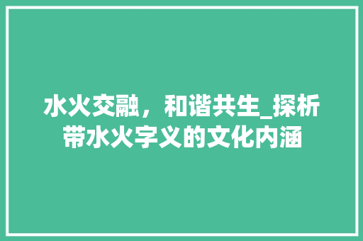 水火交融，和谐共生_探析带水火字义的文化内涵 近义词汇