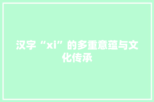 汉字“xi”的多重意蕴与文化传承